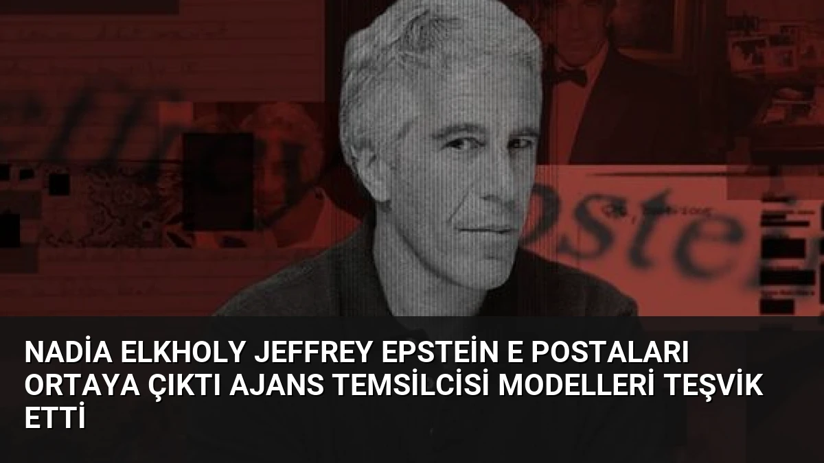 Nadia Elkholy Jeffrey Epstein E Postaları Ortaya Çıktı Ajans Temsilcisi Modelleri Teşvik Etti