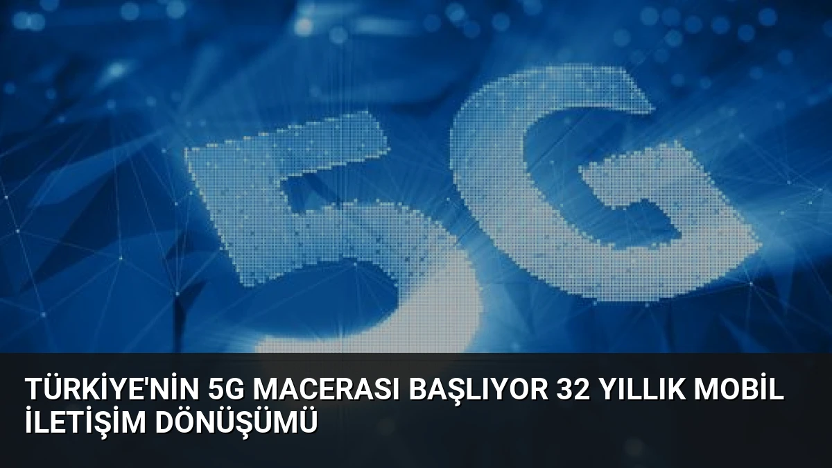 Türkiye’nin 5G Macerası Başlıyor 32 Yıllık Mobil İletişim Dönüşümü