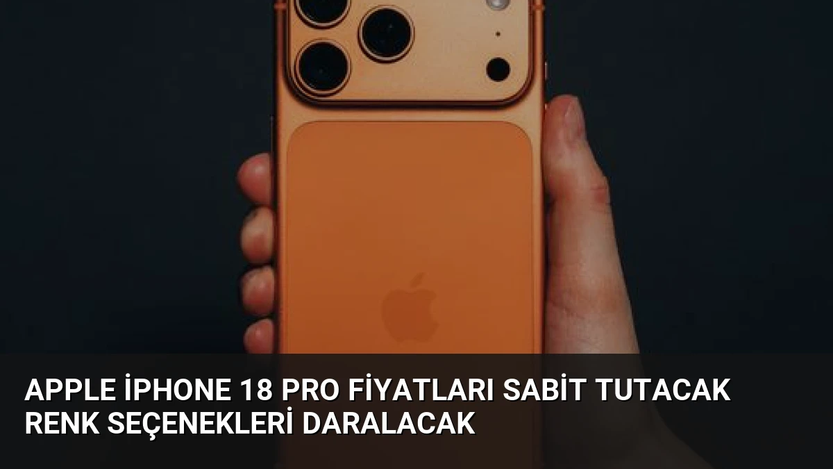 Apple iPhone 18 Pro Fiyatları Sabit Tutacak Renk Seçenekleri Daralacak