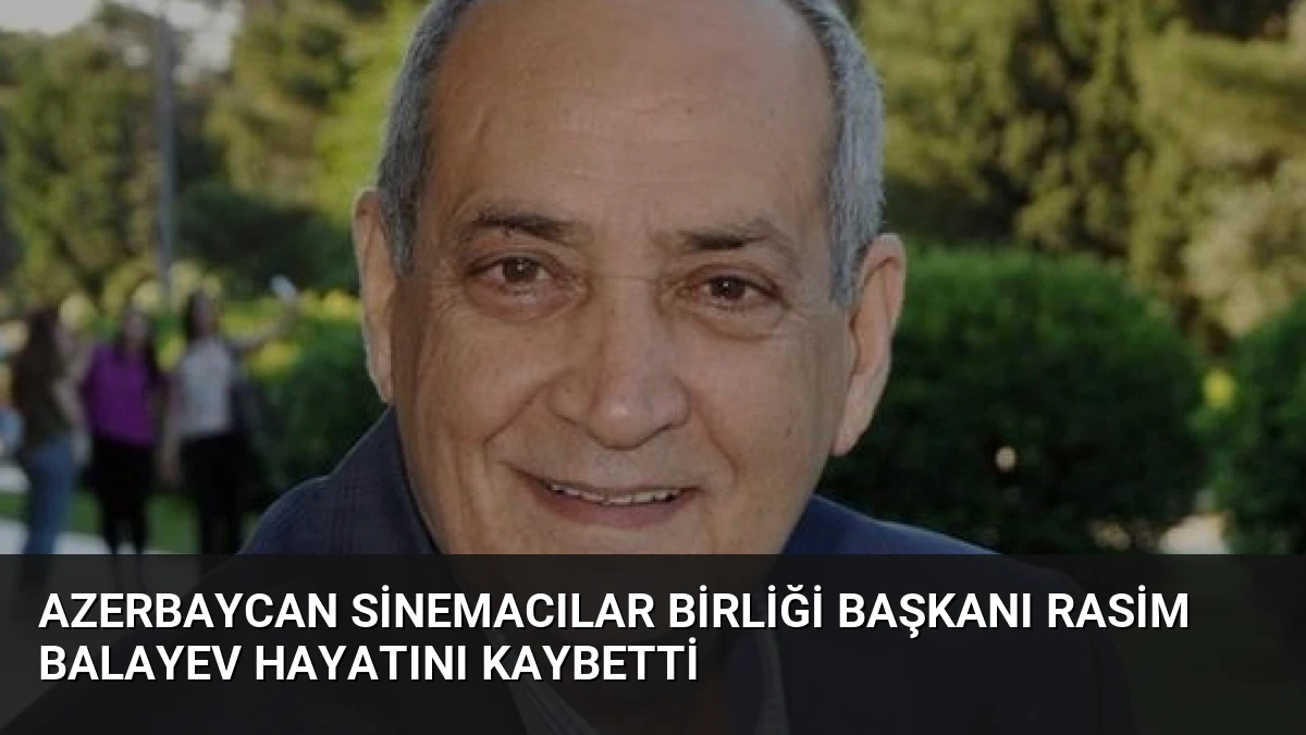 Azerbaycan Sinemacılar Birliği Başkanı Rasim Balayev Hayatını Kaybetti