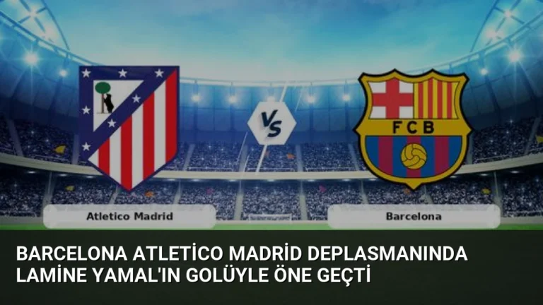 Barcelona Atletico Madrid Deplasmanında Lamine Yamal’ın Golüyle Öne Geçti