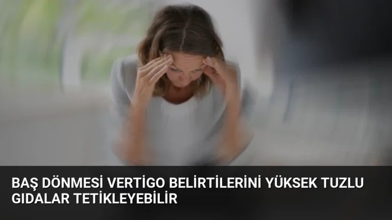 Baş Dönmesi Vertigo Belirtilerini Yüksek Tuzlu Gıdalar Tetikleyebilir