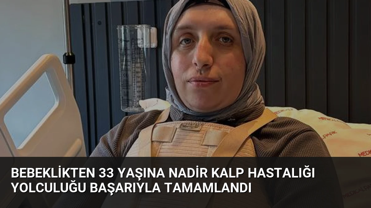 Bebeklikten 33 Yaşına Nadir Kalp Hastalığı Yolculuğu Başarıyla Tamamlandı