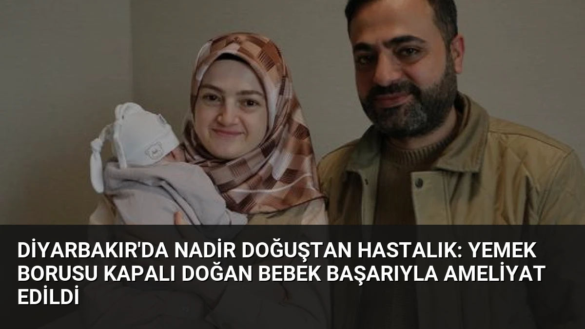 Diyarbakır’da Nadir Doğuştan Hastalık: Yemek Borusu Kapalı Doğan Bebek Başarıyla Ameliyat Edildi