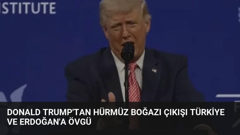 Donald Trump’tan Hürmüz Boğazı Çıkışı Türkiye ve Erdoğan’a Övgü