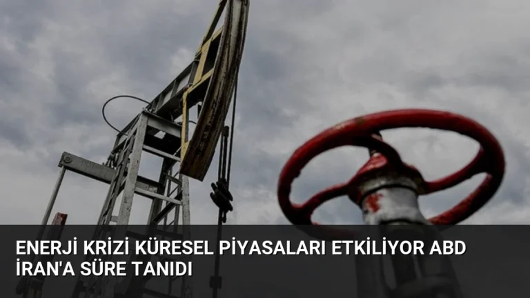 Enerji Krizi Küresel Piyasaları Etkiliyor ABD İran’a Süre Tanıdı