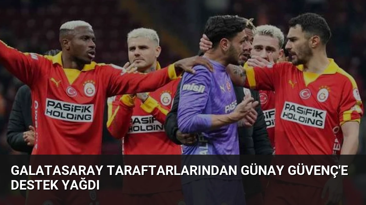 Galatasaray taraftarlarından Günay Güvenç’e destek yağdı