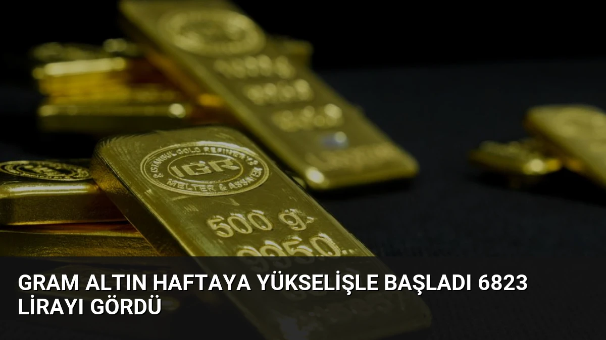Gram Altın Haftaya Yükselişle Başladı 6823 Lirayı Gördü