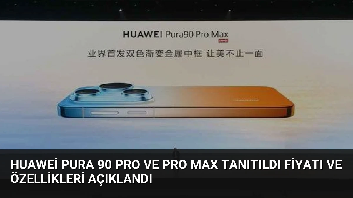 Huawei Pura 90 Pro ve Pro Max Tanıtıldı Fiyatı ve Özellikleri Açıklandı