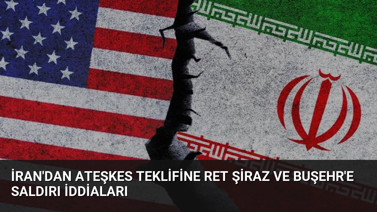 İran’dan Ateşkes Teklifine Ret Şiraz ve Buşehr’e Saldırı İddiaları