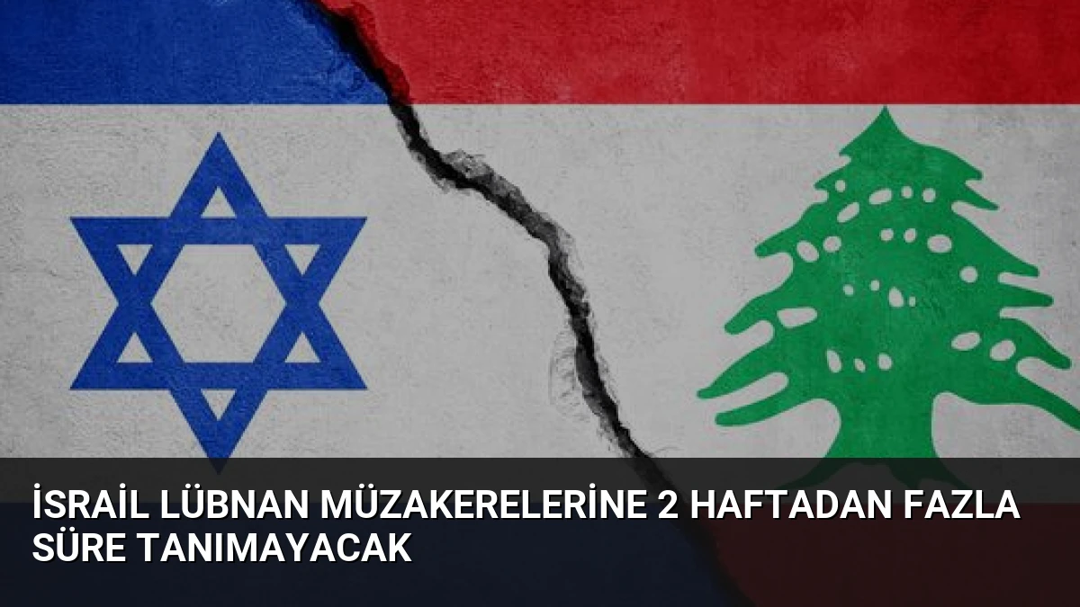 İsrail Lübnan Müzakerelerine 2 Haftadan Fazla Süre Tanımayacak