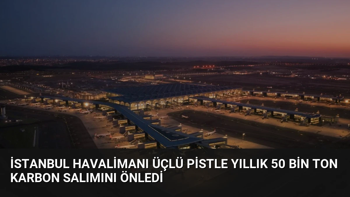 İstanbul Havalimanı Üçlü Pistle Yıllık 50 Bin Ton Karbon Salımını Önledi