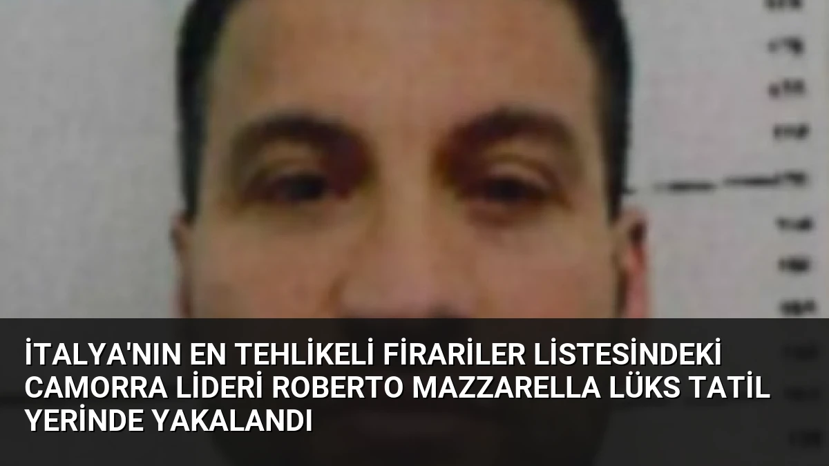 İtalya’nın En Tehlikeli Firariler Listesindeki Camorra Lideri Roberto Mazzarella Lüks Tatil Yerinde Yakalandı