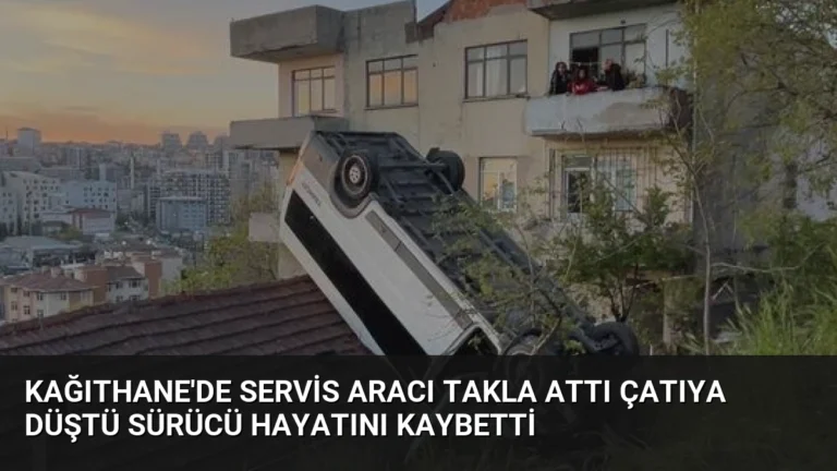 Kağıthane’de Servis Aracı Takla Attı Çatıya Düştü Sürücü Hayatını Kaybetti