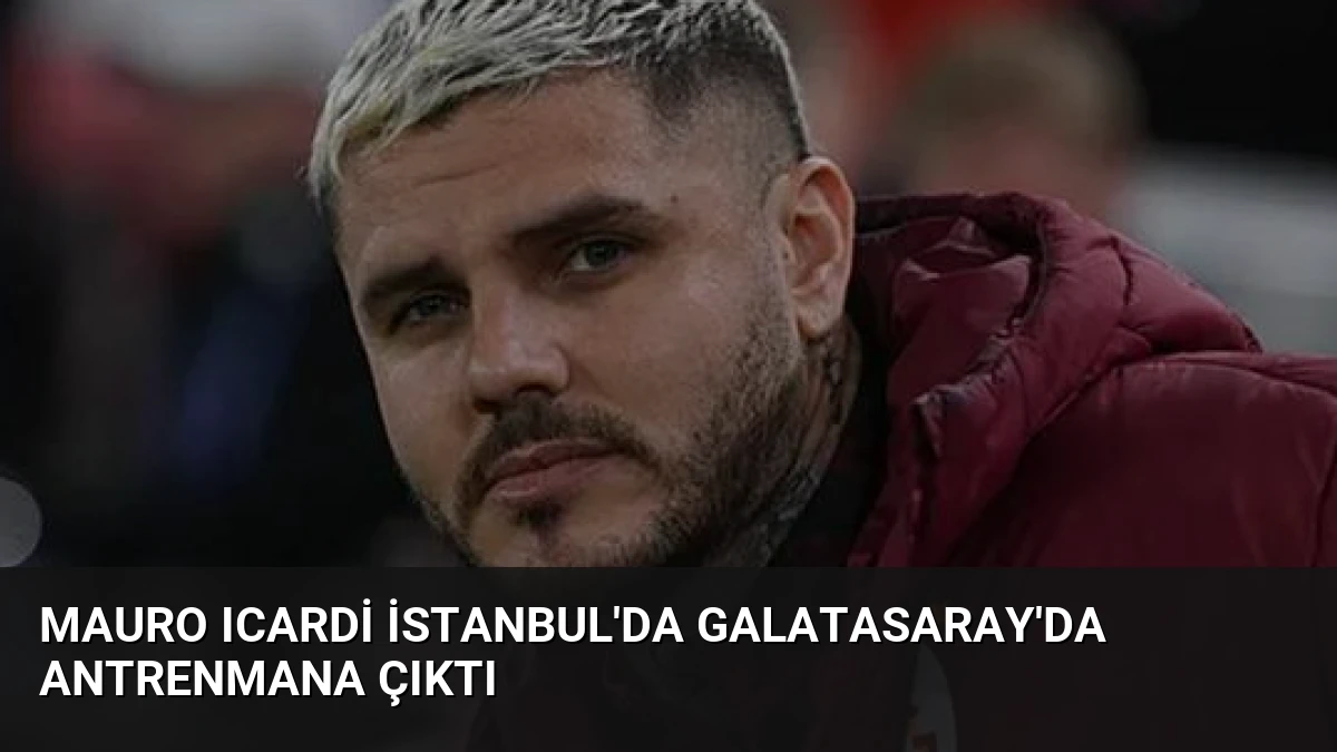 Mauro Icardi İstanbul’da Galatasaray’da Antrenmana Çıktı