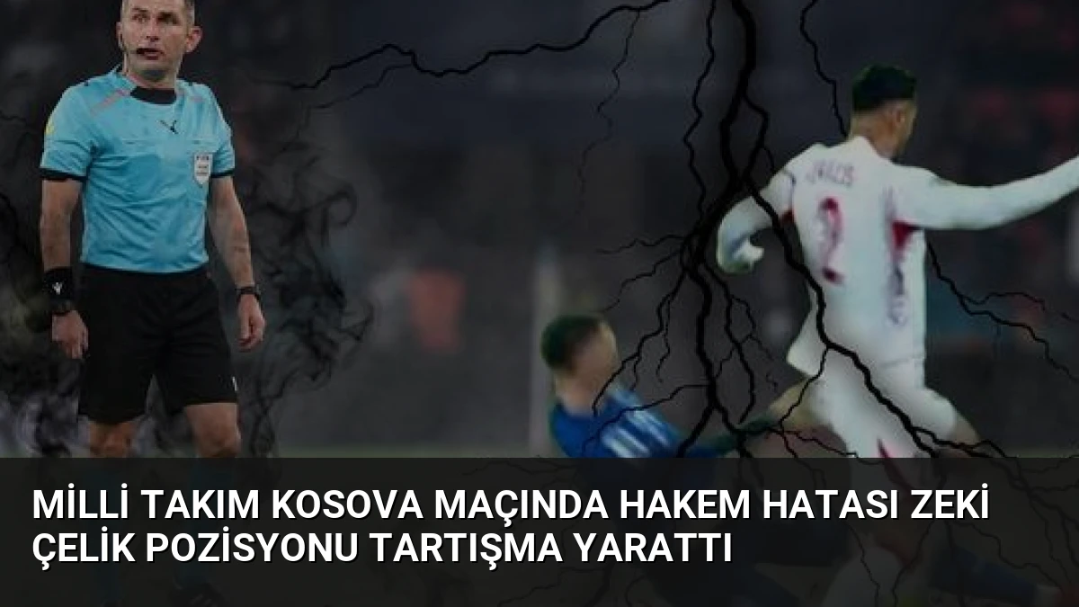 Milli Takım Kosova Maçında Hakem Hatası Zeki Çelik Pozisyonu Tartışma Yarattı