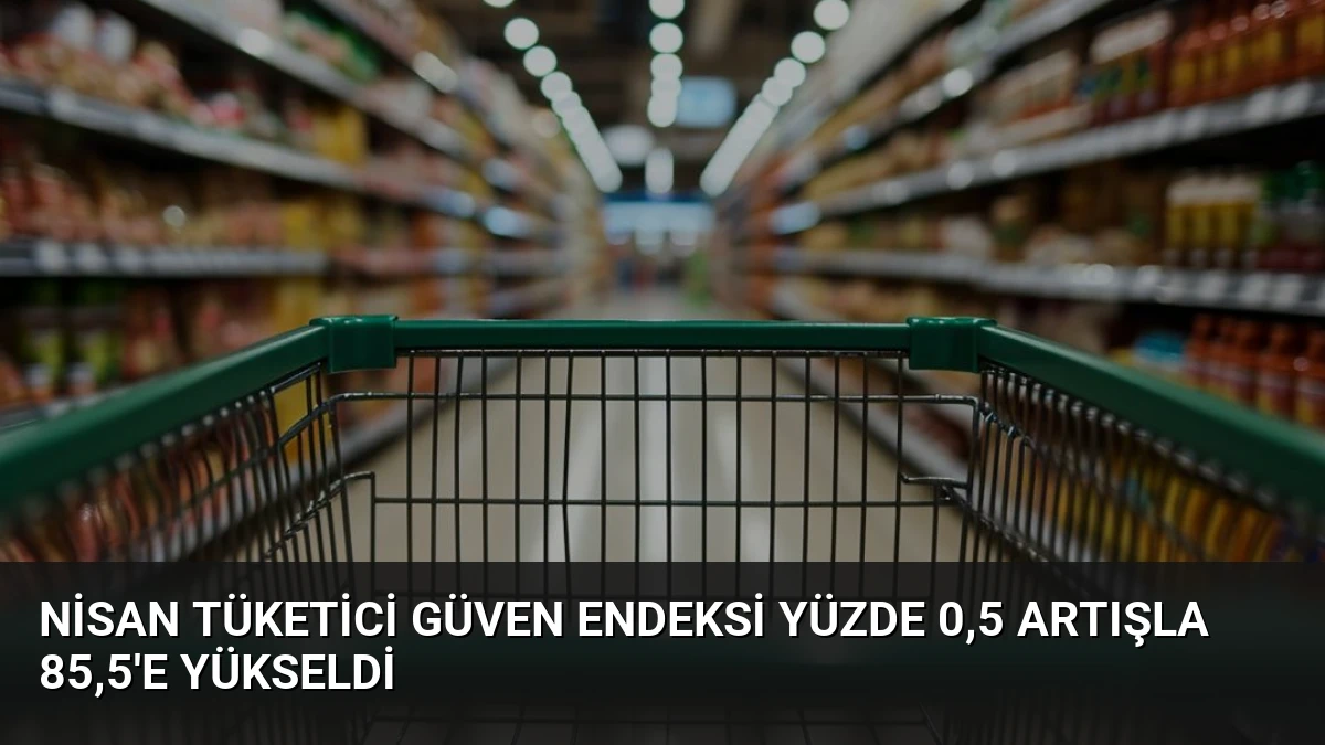 Nisan Tüketici Güven Endeksi Yüzde 0,5 Artışla 85,5’e Yükseldi