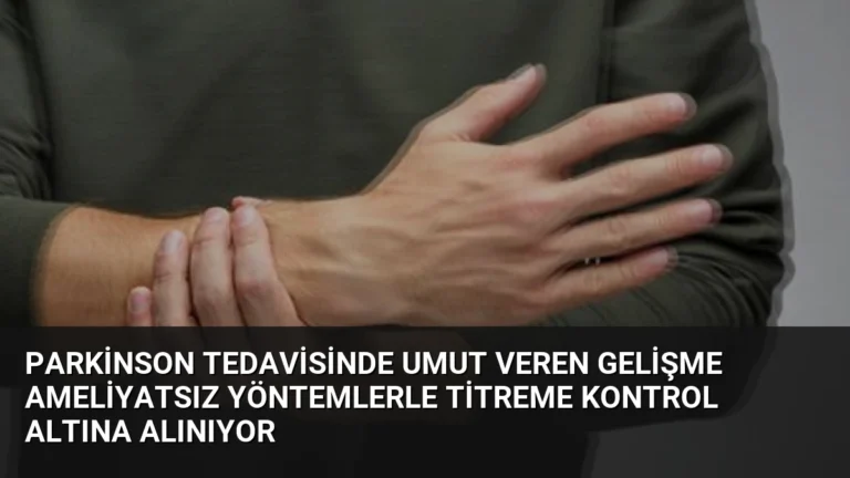 Parkinson Tedavisinde Umut Veren Gelişme Ameliyatsız Yöntemlerle Titreme Kontrol Altına Alınıyor