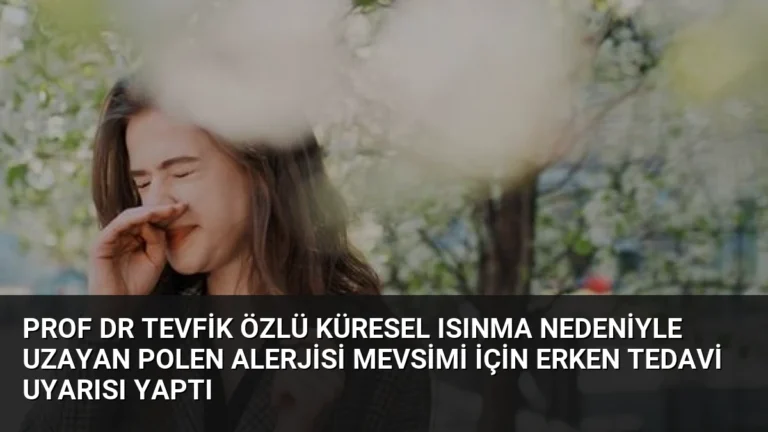 Prof Dr Tevfik Özlü küresel ısınma nedeniyle uzayan polen alerjisi mevsimi için erken tedavi uyarısı yaptı