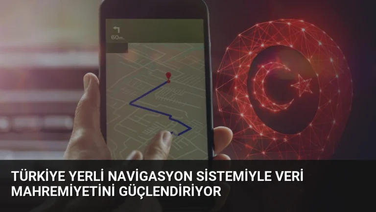 Türkiye Yerli Navigasyon Sistemiyle Veri Mahremiyetini Güçlendiriyor