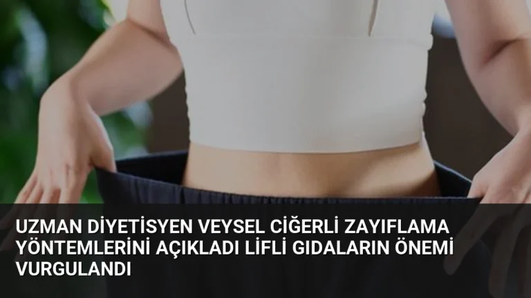 Uzman Diyetisyen Veysel Ciğerli Zayıflama Yöntemlerini Açıkladı Lifli Gıdaların Önemi Vurgulandı