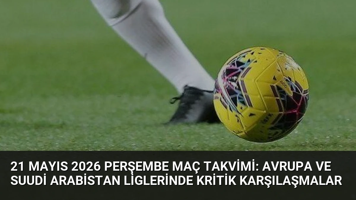 21 Mayıs 2026 Perşembe Maç Takvimi: Avrupa ve Suudi Arabistan Liglerinde Kritik Karşılaşmalar