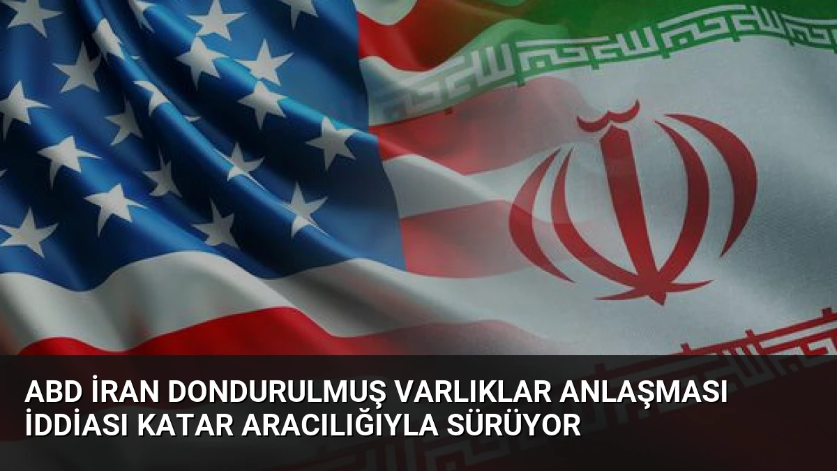 ABD İran Dondurulmuş Varlıklar Anlaşması İddiası Katar Aracılığıyla Sürüyor