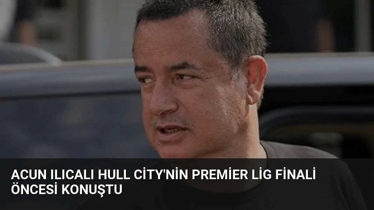 Acun Ilıcalı Hull City’nin Premier Lig Finali Öncesi Konuştu