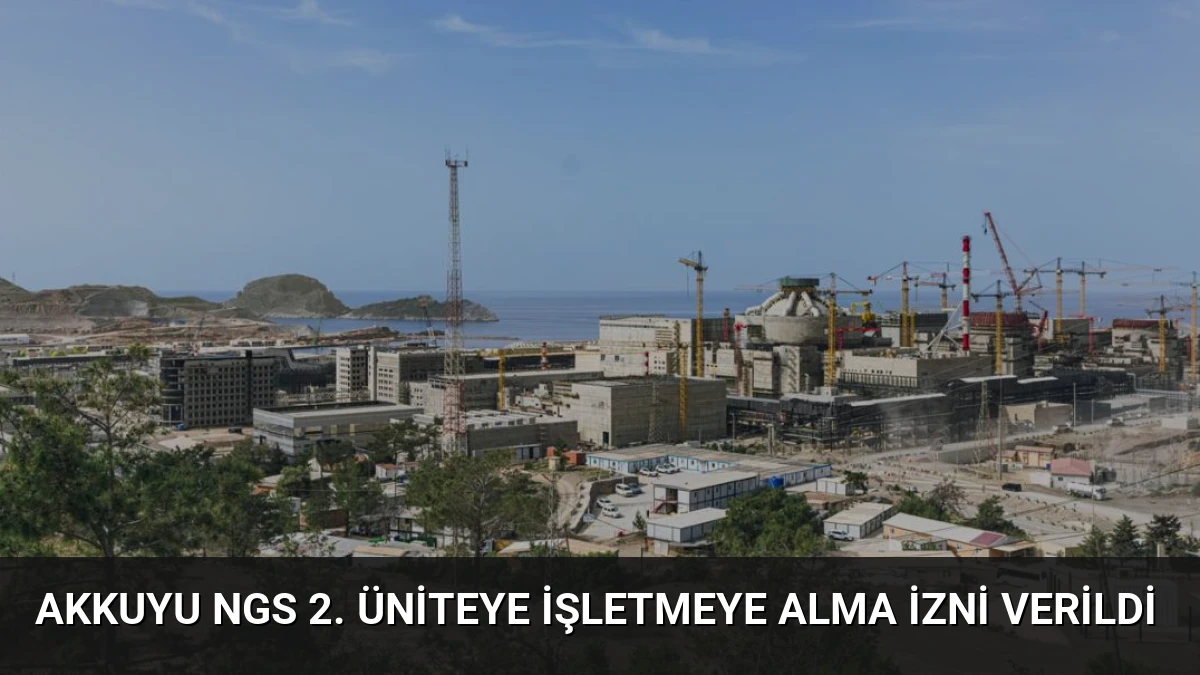 Akkuyu NGS 2. Üniteye İşletmeye Alma İzni Verildi