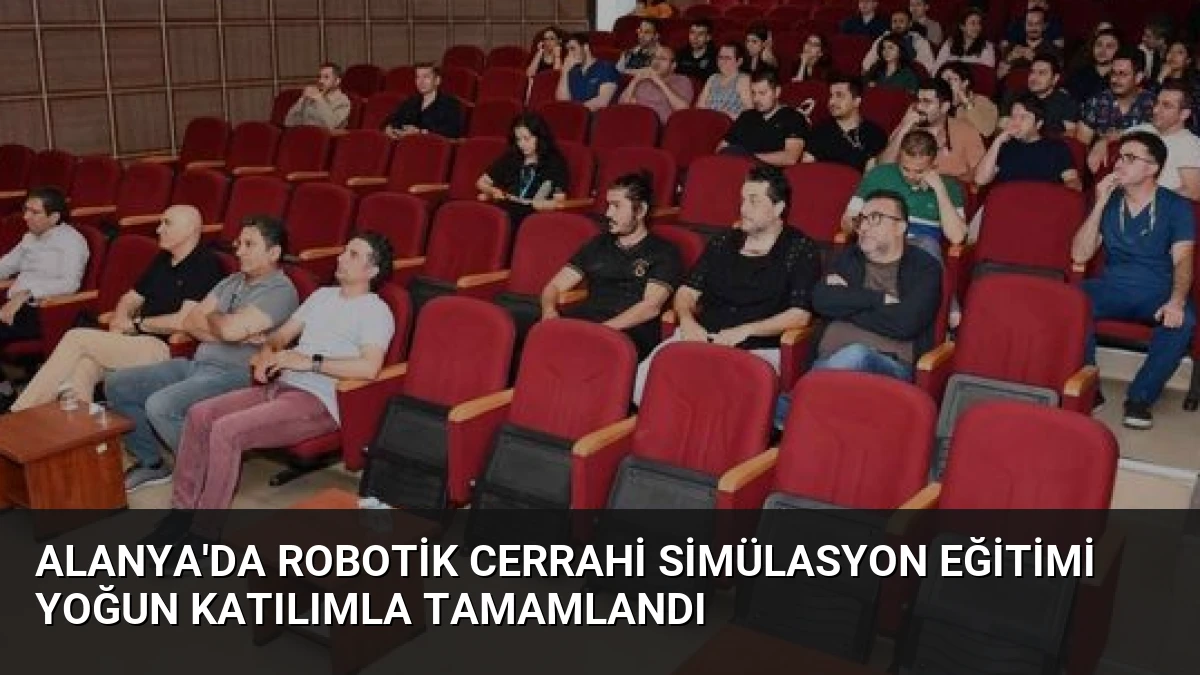 Alanya’da Robotik Cerrahi Simülasyon Eğitimi Yoğun Katılımla Tamamlandı
