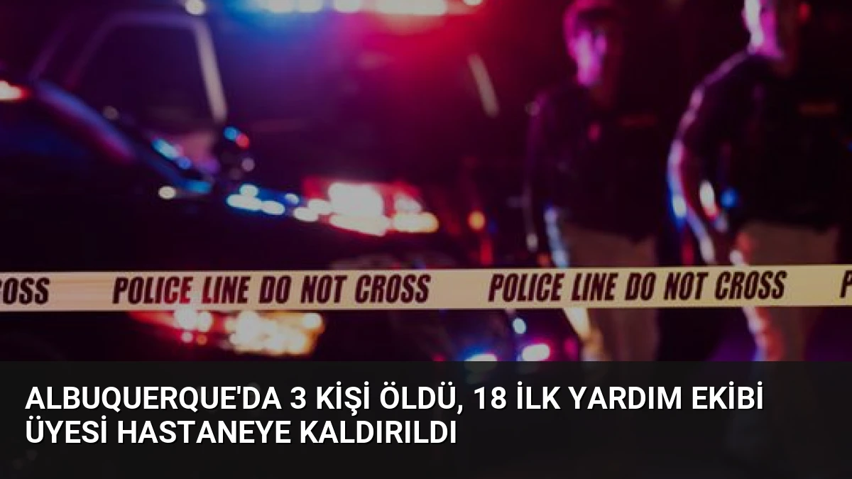 Albuquerque’da 3 Kişi Öldü, 18 İlk Yardım Ekibi Üyesi Hastaneye Kaldırıldı