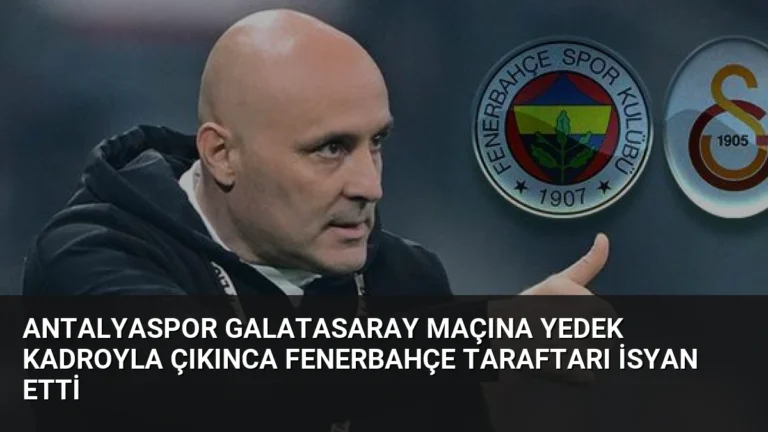Antalyaspor Galatasaray Maçına Yedek Kadroyla Çıkınca Fenerbahçe Taraftarı İsyan Etti