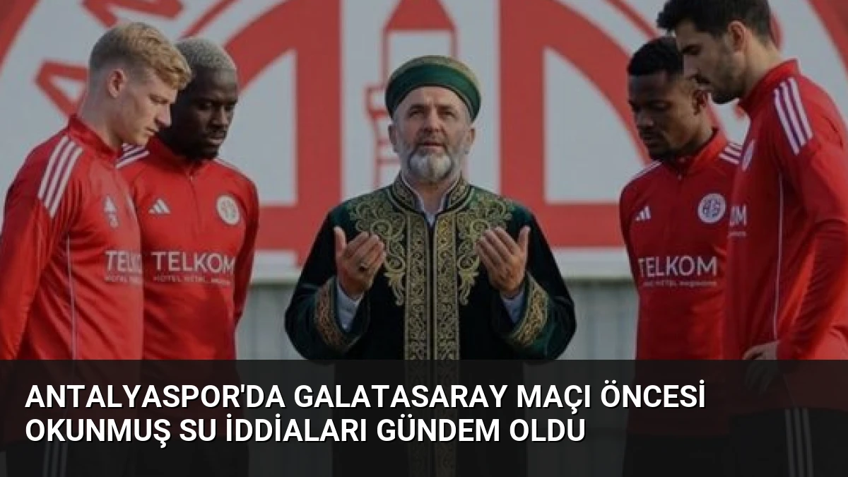 Antalyaspor’da Galatasaray Maçı Öncesi Okunmuş Su İddiaları Gündem Oldu