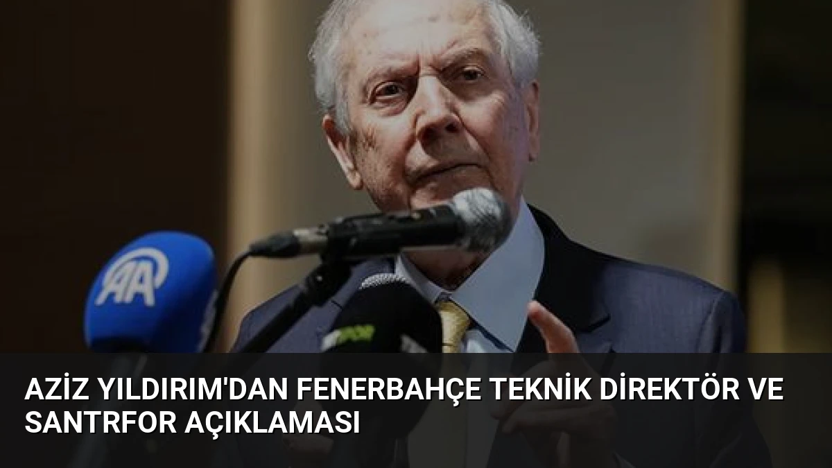 Aziz Yıldırım’dan Fenerbahçe Teknik Direktör ve Santrfor Açıklaması