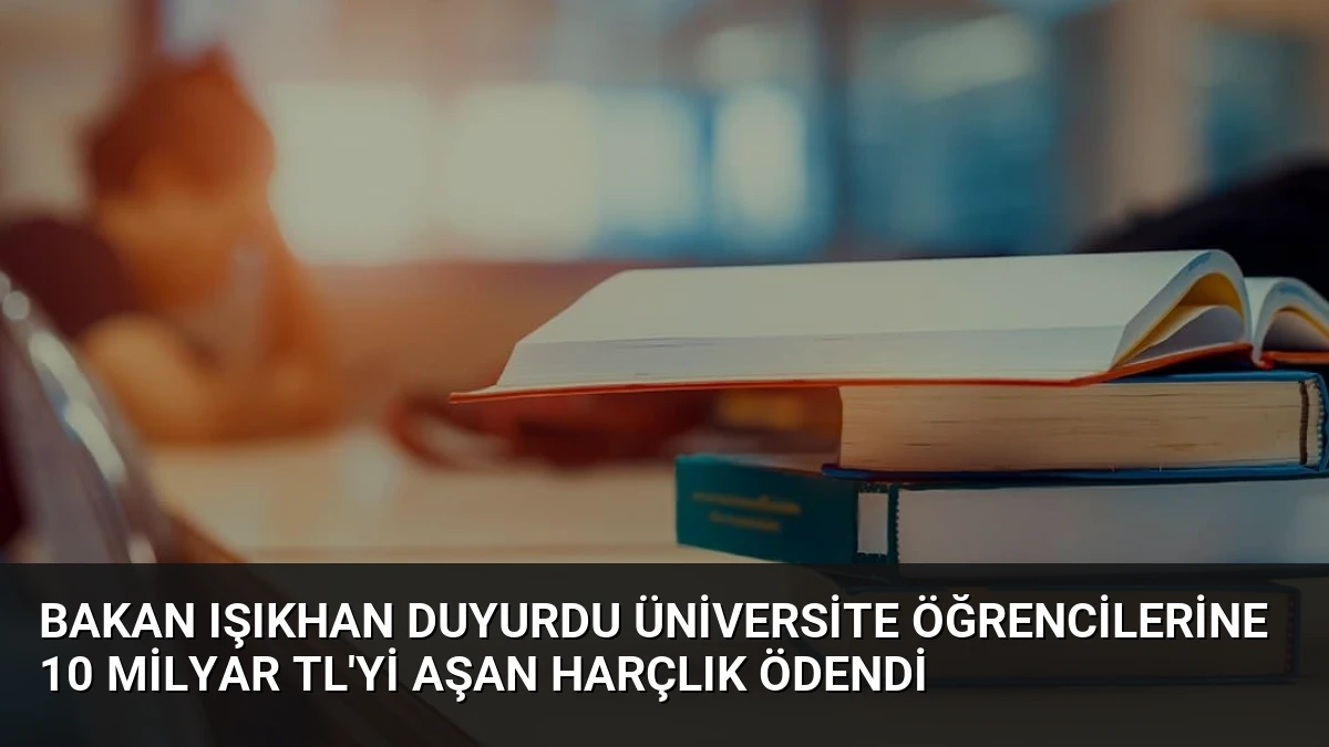 Bakan Işıkhan Duyurdu Üniversite Öğrencilerine 10 Milyar TL’yi Aşan Harçlık Ödendi