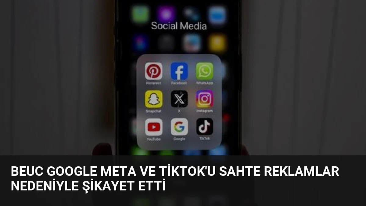 BEUC Google Meta ve TikTok’u Sahte Reklamlar Nedeniyle Şikayet Etti