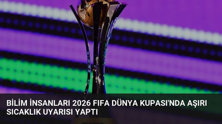 Bilim İnsanları 2026 FIFA Dünya Kupası’nda Aşırı Sıcaklık Uyarısı Yaptı