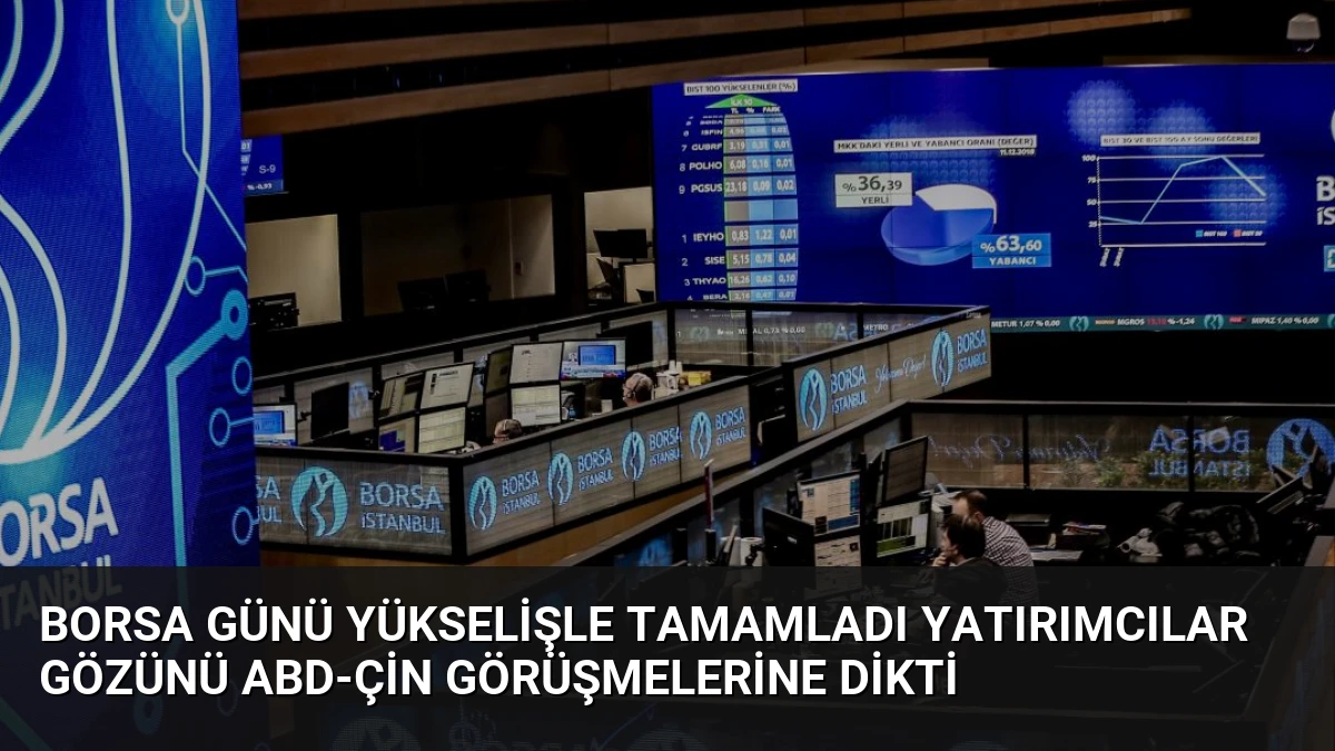 Borsa Günü Yükselişle Tamamladı Yatırımcılar Gözünü ABD-Çin Görüşmelerine Dikti