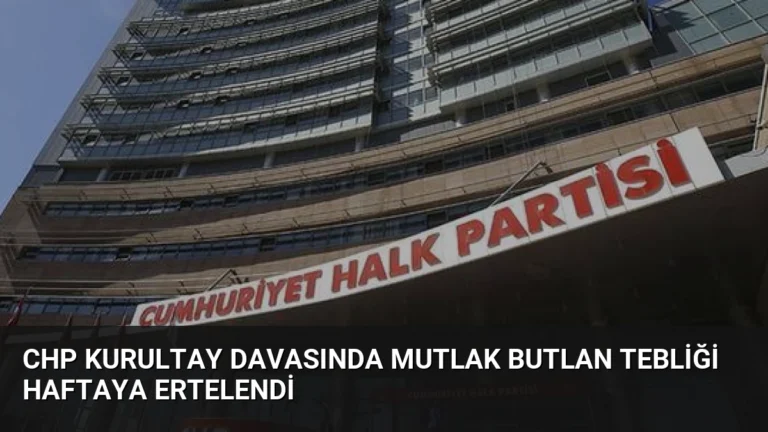 CHP Kurultay Davasında Mutlak Butlan Tebliği Haftaya Ertelendi