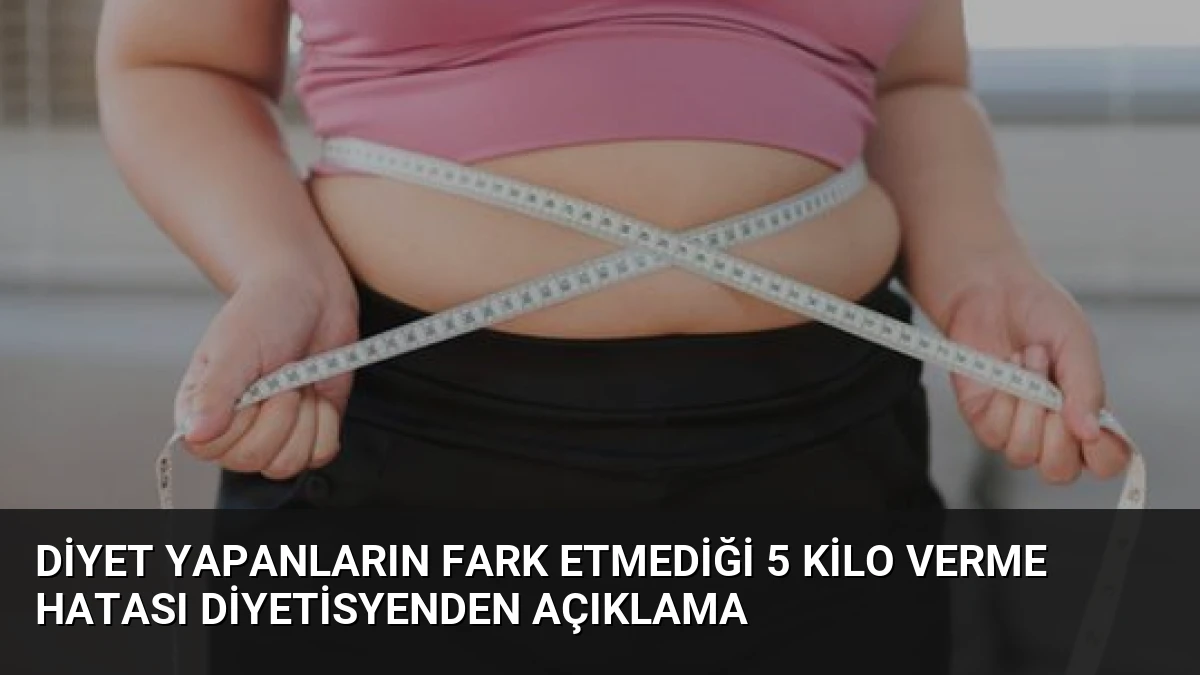 Diyet Yapanların Fark Etmediği 5 Kilo Verme Hatası Diyetisyenden Açıklama
