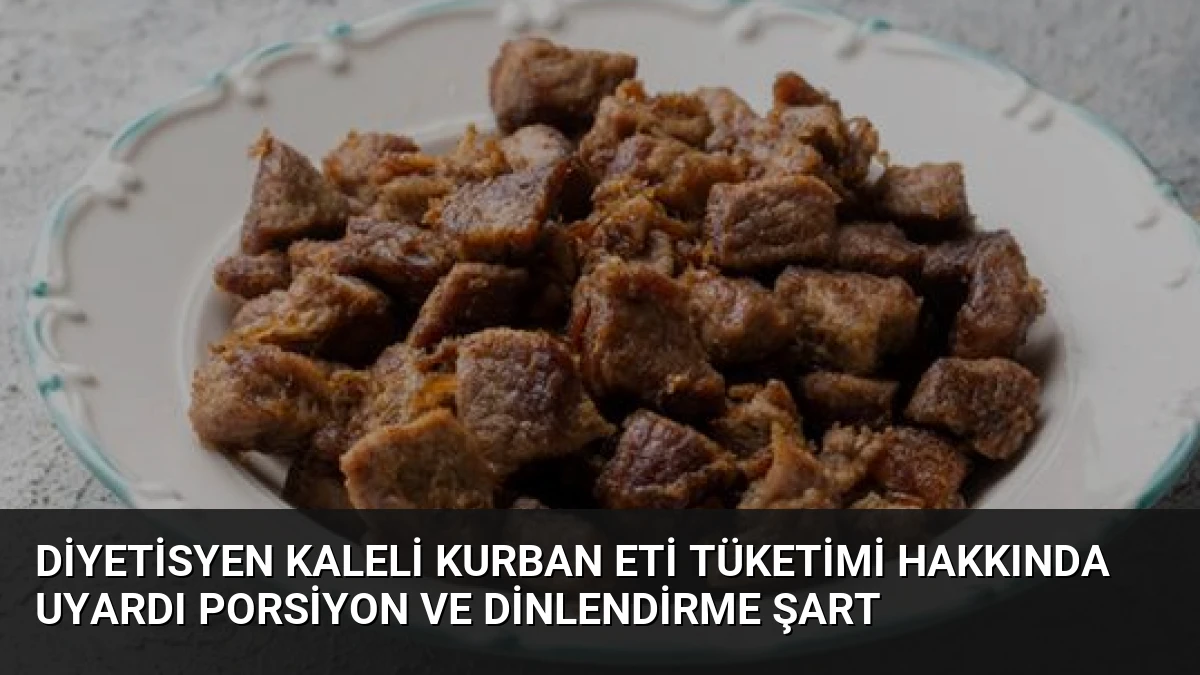 Diyetisyen Kaleli Kurban Eti Tüketimi Hakkında Uyardı Porsiyon ve Dinlendirme Şart