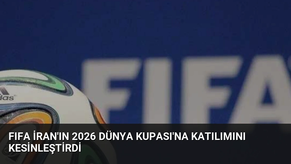 FIFA İran’ın 2026 Dünya Kupası’na Katılımını Kesinleştirdi