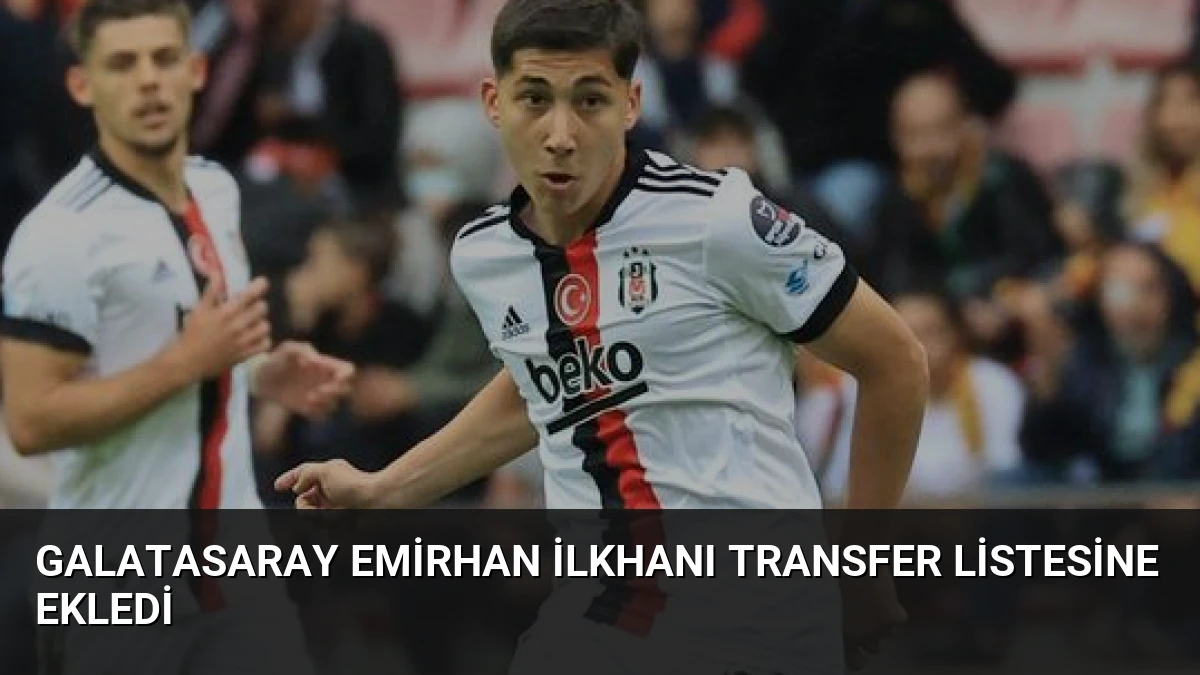 Galatasaray Emirhan İlkhanı Transfer Listesine Ekledi
