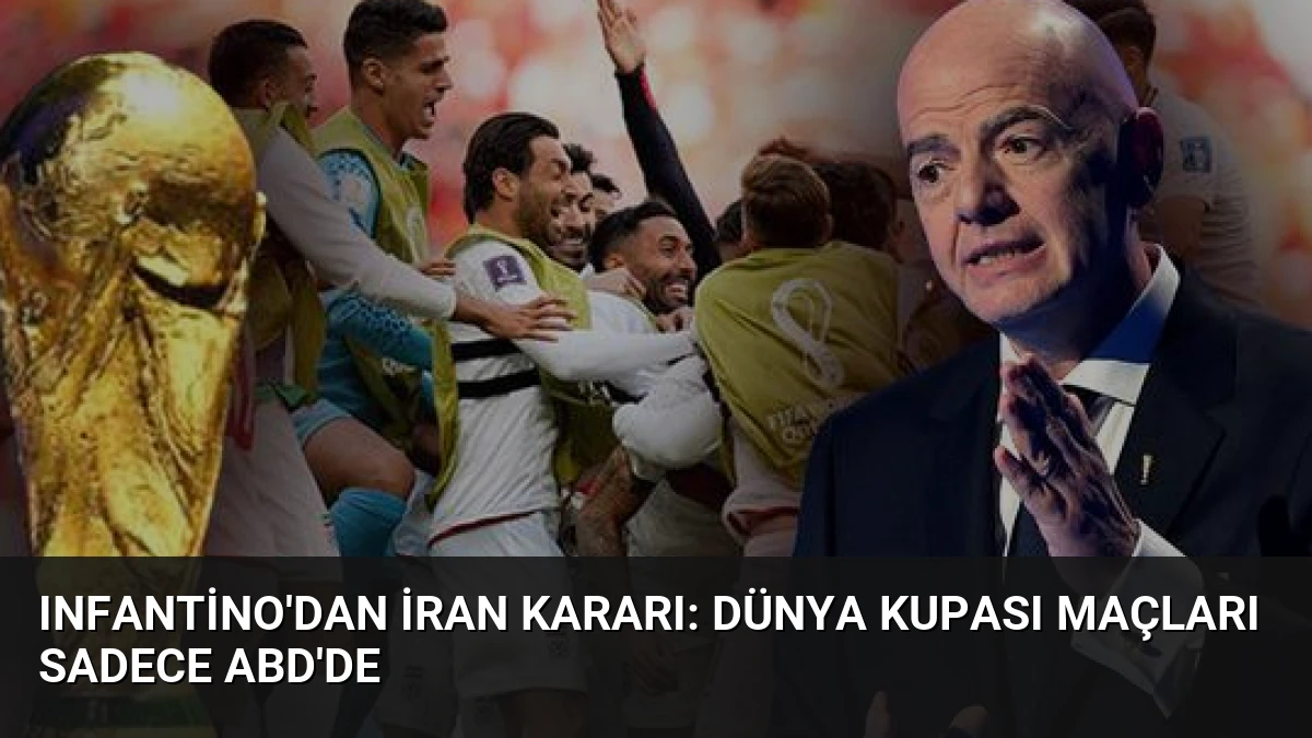 Infantino’dan İran Kararı: Dünya Kupası Maçları Sadece ABD’de