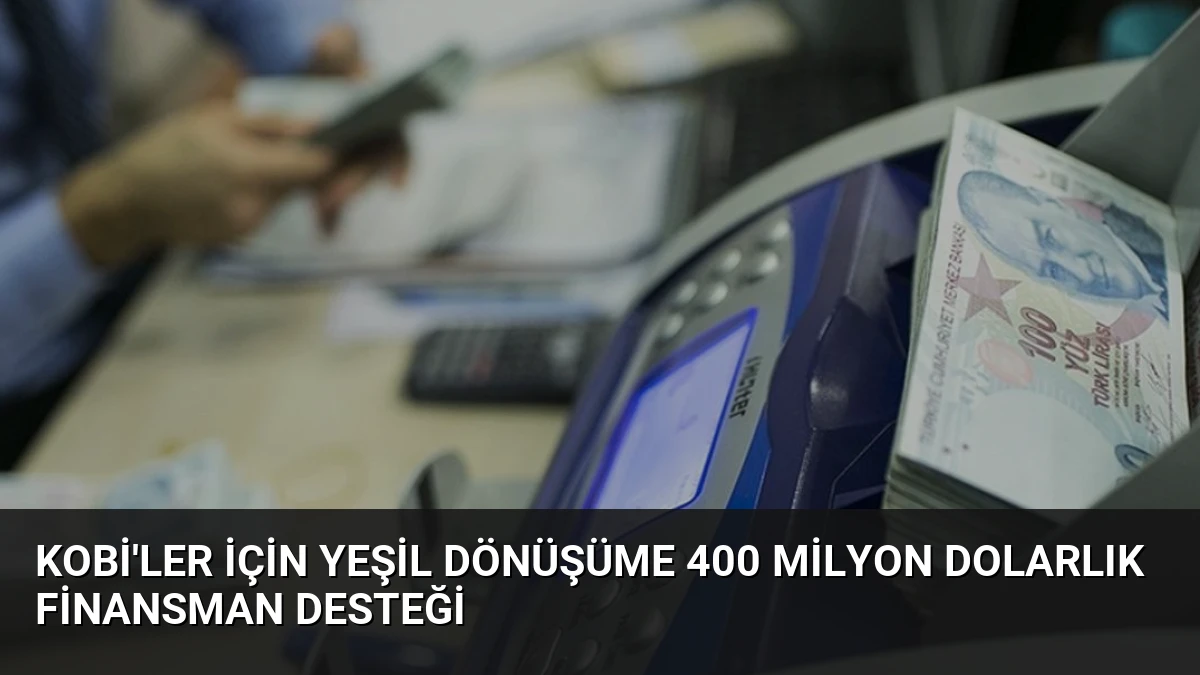 KOBİ’ler İçin Yeşil Dönüşüme 400 Milyon Dolarlık Finansman Desteği