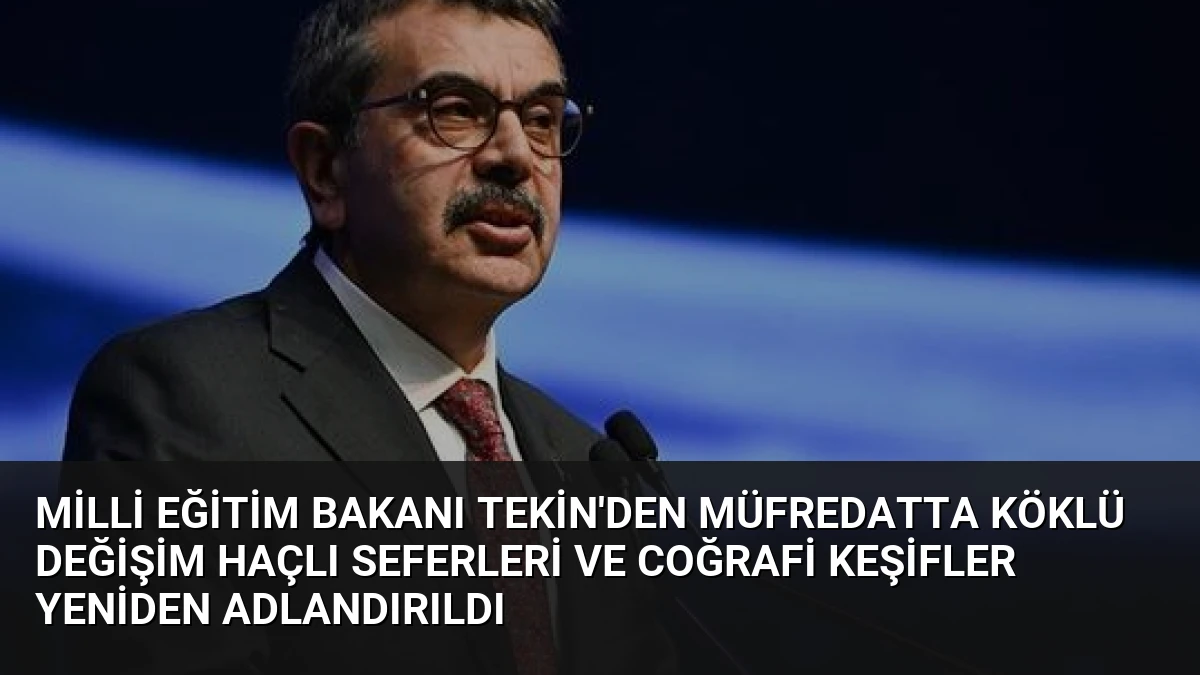 Milli Eğitim Bakanı Tekin’den müfredatta köklü değişim Haçlı Seferleri ve Coğrafi Keşifler yeniden adlandırıldı