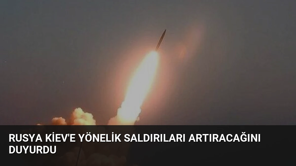 Rusya Kiev’e Yönelik Saldırıları Artıracağını Duyurdu
