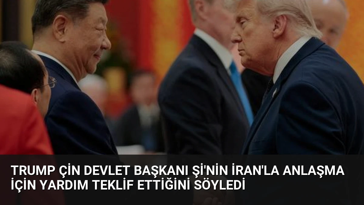 Trump Çin Devlet Başkanı Şi’nin İran’la Anlaşma İçin Yardım Teklif Ettiğini Söyledi