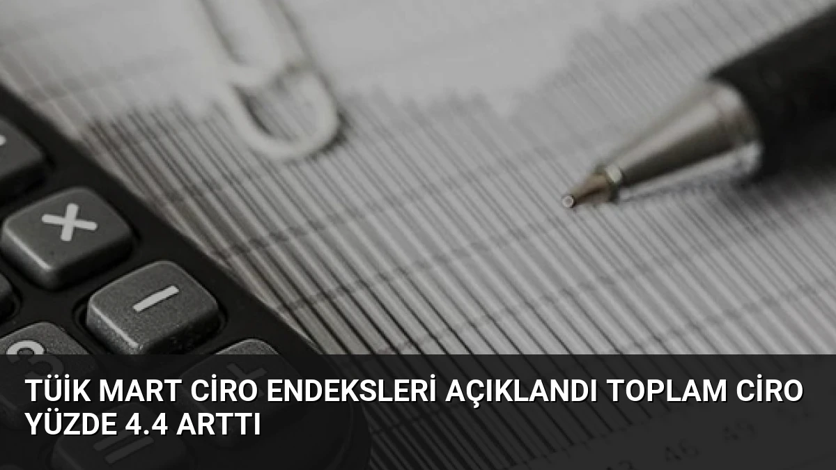 TÜİK Mart Ciro Endeksleri Açıklandı Toplam Ciro Yüzde 4.4 Arttı