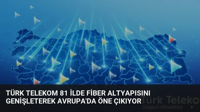 Türk Telekom 81 İlde Fiber Altyapısını Genişleterek Avrupa’da Öne Çıkıyor